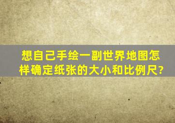 想自己手绘一副世界地图怎样确定纸张的大小和比例尺?