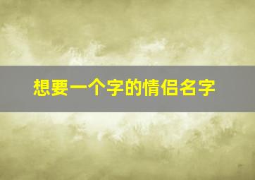 想要一个字的情侣名字