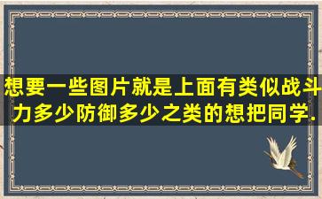 想要一些图片,就是上面有类似战斗力多少,防御多少之类的。想把同学...