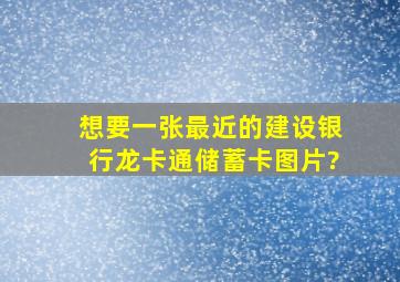 想要一张最近的建设银行龙卡通储蓄卡图片?