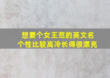 想要个女王范的英文名,个性比较高冷,长得很漂亮