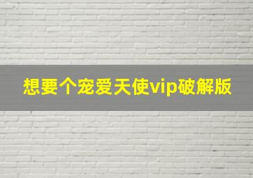 想要个宠爱天使vip破解版