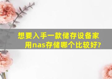 想要入手一款储存设备,家用nas存储哪个比较好?