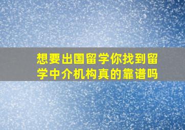 想要出国留学,你找到留学中介机构真的靠谱吗