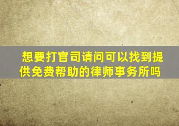 想要打官司,请问可以找到提供免费帮助的律师事务所吗 