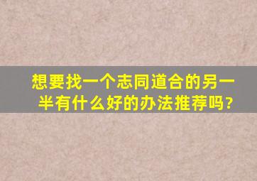 想要找一个志同道合的另一半,有什么好的办法推荐吗?