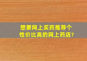 想要网上买药,推荐个性价比高的网上药店?