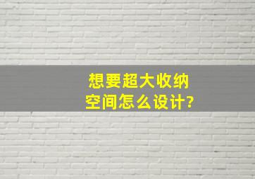 想要超大收纳空间怎么设计?