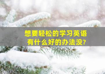 想要轻松的学习英语有什么好的办法没?