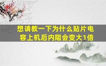 想请教一下,为什么贴片电容上机后,内阻会变大1倍