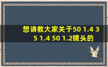 想请教大家关于50 1.4 ;35 1.4 ;50 1.2镜头的