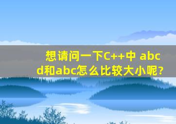 想请问一下,C++中 abcd和abc怎么比较大小呢?