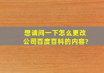 想请问一下怎么更改公司百度百科的内容?