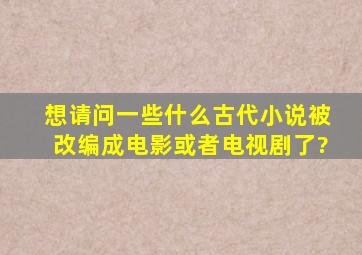 想请问一些什么古代小说被改编成电影或者电视剧了?