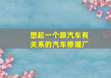 想起一个跟汽车有关系的汽车修理厂