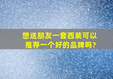 想送朋友一套西装,可以推荐一个好的品牌吗?