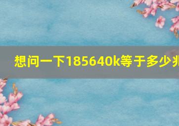 想问一下,185640k等于多少兆