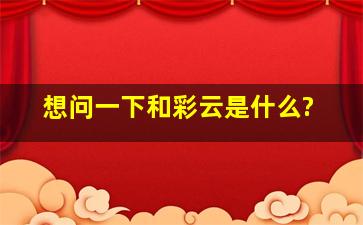 想问一下和彩云是什么?