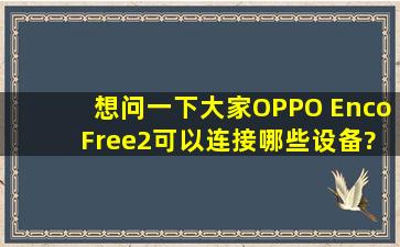 想问一下大家,OPPO Enco Free2可以连接哪些设备?