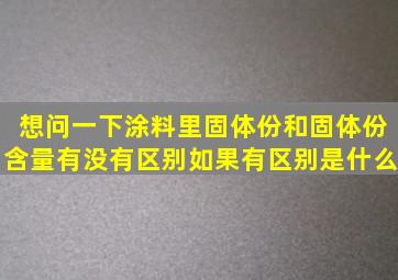 想问一下涂料里固体份和固体份含量有没有区别(如果有区别是什么