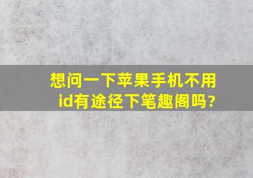 想问一下苹果手机不用id有途径下笔趣阁吗?