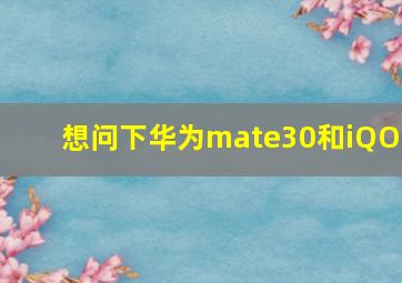 想问下华为mate30和iQOO