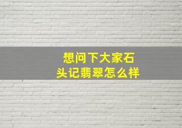 想问下大家石头记翡翠怎么样