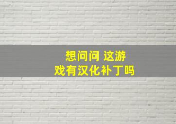 想问问 这游戏有汉化补丁吗