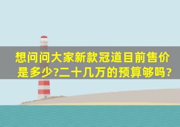 想问问大家新款冠道目前售价是多少?二十几万的预算够吗?