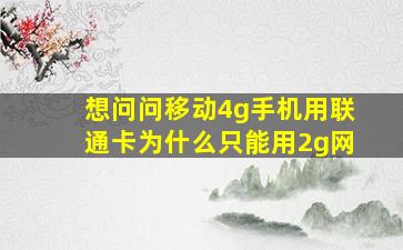 想问问移动4g手机,用联通卡为什么只能用2g网