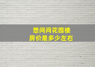 想问问花园楼房价是多少左右