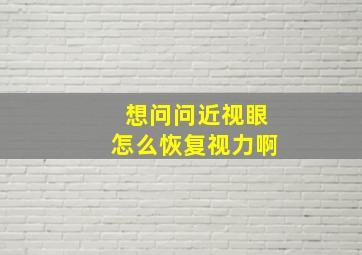 想问问近视眼怎么恢复视力啊