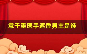 意千重医手遮香男主是谁