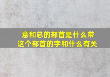 意和总的部首是什么带这个部首的字和什么有关