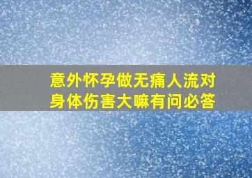 意外怀孕做无痛人流对身体伤害大嘛有问必答