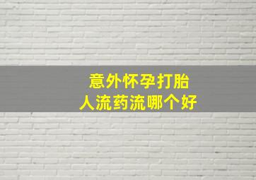 意外怀孕打胎人流药流哪个好