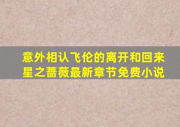 意外相认,飞伦的离开和回来星之蔷薇最新章节免费小说