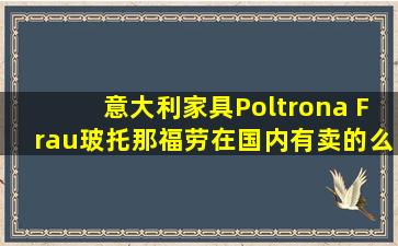 意大利家具Poltrona Frau(玻托那福劳)在国内有卖的么?国内哪里能找到?