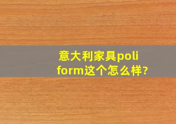 意大利家具poliform这个怎么样?