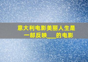 意大利电影《美丽人生》是一部反映___的电影。