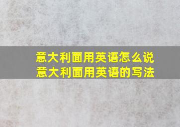 意大利面用英语怎么说 意大利面用英语的写法