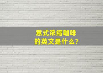 意式浓缩咖啡的英文是什么?