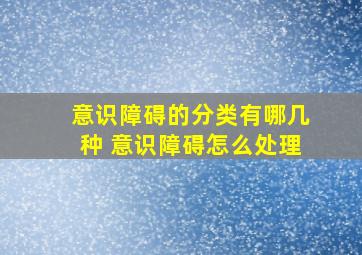 意识障碍的分类有哪几种 意识障碍怎么处理