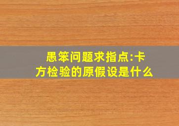 愚笨问题求指点:卡方检验的原假设是什么(