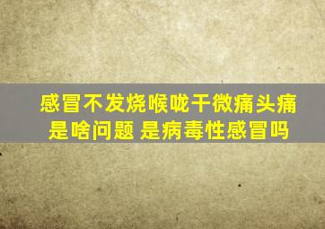 感冒不发烧,喉咙干微痛,头痛 是啥问题 是病毒性感冒吗