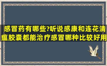 感冒药有哪些?听说感康和连花清瘟胶囊都能治疗感冒,哪种比较好用?