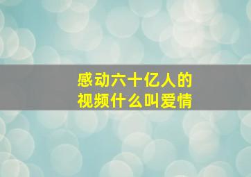 感动六十亿人的视频什么叫爱情(