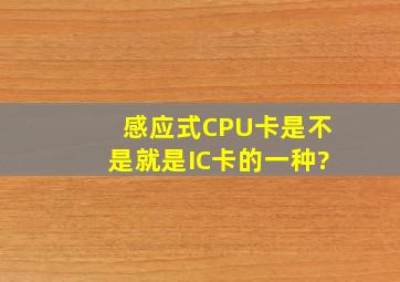 感应式CPU卡是不是就是IC卡的一种?