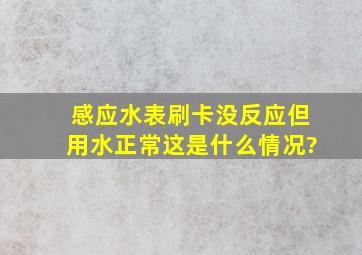 感应水表刷卡没反应但用水正常,这是什么情况?