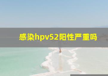 感染hpv52阳性严重吗